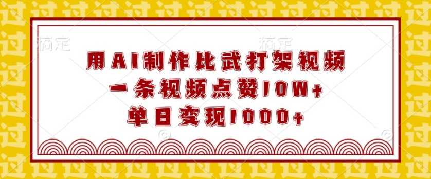 用AI制作比武打架视频，一条视频点赞10W+，单日变现1k【揭秘】-富爸爸项目圈