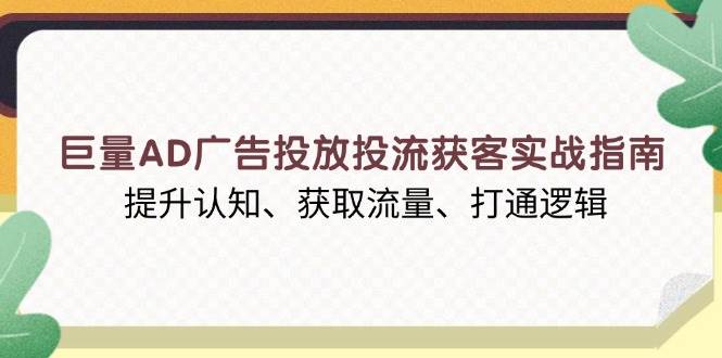 （13872期）巨量AD广告投放投流获客实战指南，提升认知、获取流量、打通逻辑-富爸爸项目圈