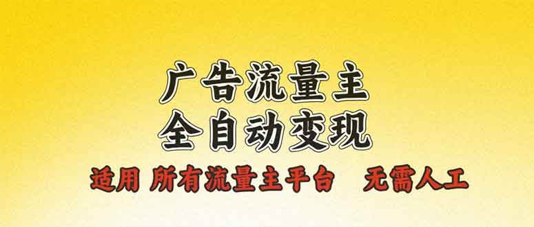 （13875期）广告流量主全自动变现，适用所有流量主平台，无需人工，单机日入500+-富爸爸项目圈