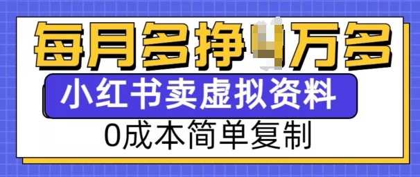 小红书虚拟资料项目，0成本简单复制，每个月多挣1W【揭秘】-富爸爸项目圈