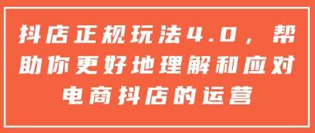 抖店正规玩法4.0，帮助你更好地理解和应对电商抖店的运营-富爸爸项目圈