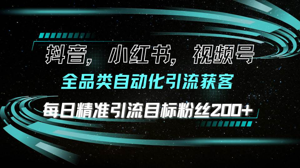 （13876期）抖音小红书视频号全品类自动化引流获客，每日精准引流目标粉丝200+-富爸爸项目圈