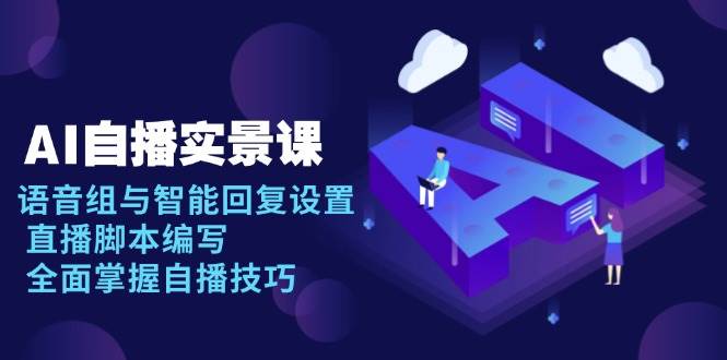AI自播实景课：语音组与智能回复设置, 直播脚本编写, 全面掌握自播技巧-富爸爸项目圈
