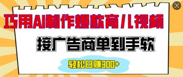 用AI制作情感育儿爆款视频，接广告商单到手软，日入200+-富爸爸项目圈