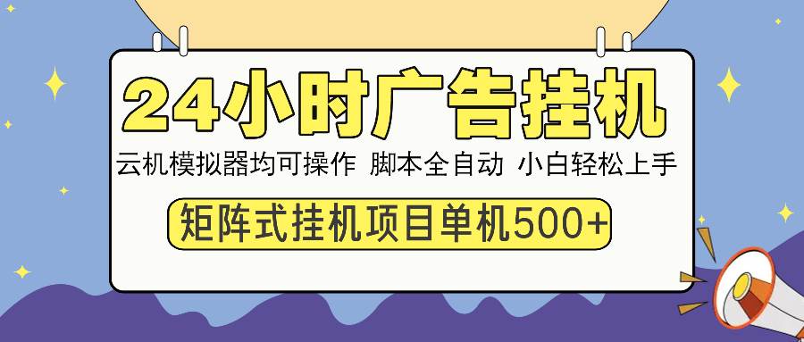 （13895期）24小时全自动广告挂机 矩阵式操作 单机收益500+ 小白也能轻松上手-富爸爸项目圈