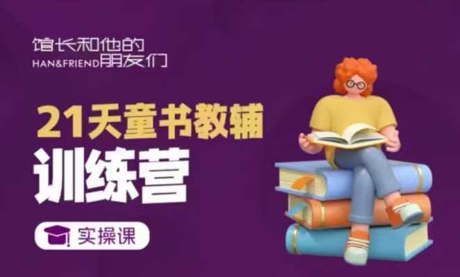 21天童书教辅训练营，短视频起号到变现实操课-富爸爸项目圈