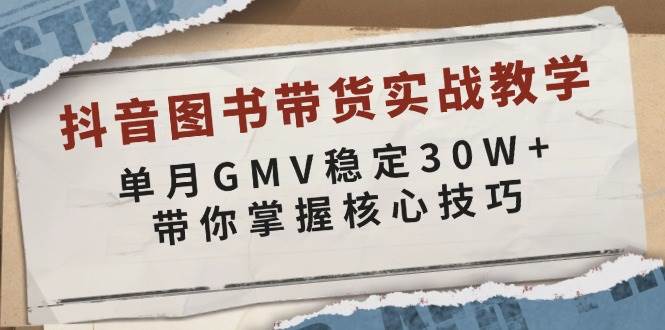 抖音图书带货实战教学，单月GMV稳定30W+，带你掌握核心技巧-富爸爸项目圈