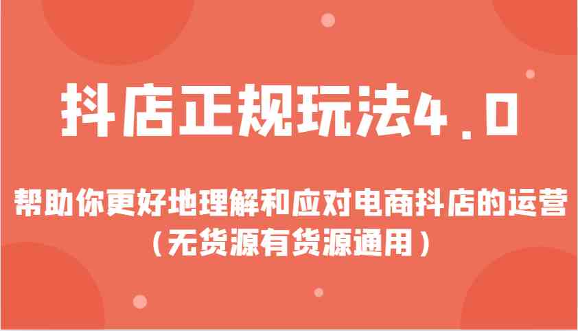 抖店正规玩法4.0，帮助你更好地理解和应对电商抖店的运营（无货源有货源通用）-富爸爸项目圈
