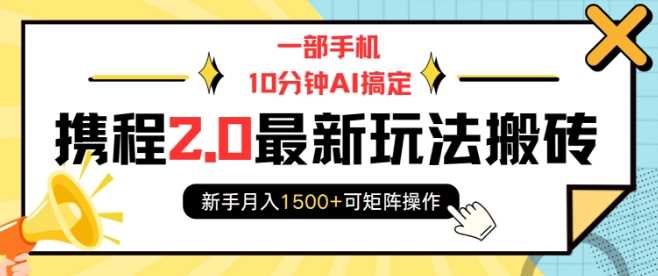 一部手机10分钟AI搞定，携程2.0最新玩法搬砖，新手月入1500+可矩阵操作-富爸爸项目圈
