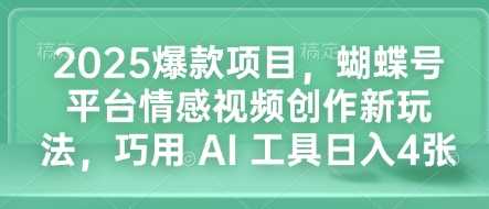2025爆款项目，蝴蝶号平台情感视频创作新玩法，巧用 AI 工具日入4张-富爸爸项目圈