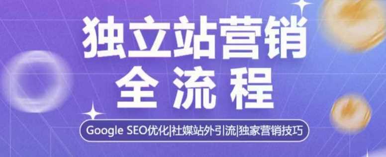 独立站营销全流程，Google SEO优化，社媒站外引流，独家营销技巧-富爸爸项目圈