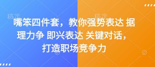 嘴笨四件套，教你强势表达 据理力争 即兴表达 关键对话，打造职场竞争力-富爸爸项目圈