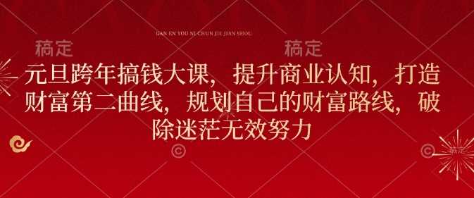 元旦跨年搞钱大课，提升商业认知，打造财富第二曲线，规划自己的财富路线，破除迷茫无效努力-富爸爸项目圈