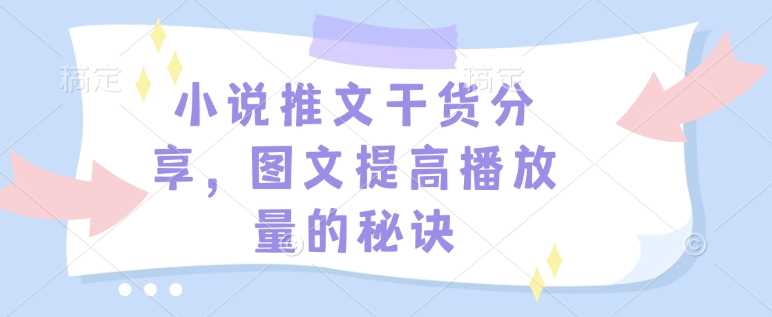小说推文干货分享，图文提高播放量的秘诀-富爸爸项目圈