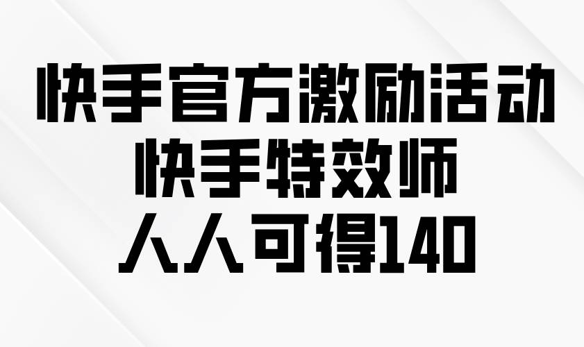 （13903期）快手官方激励活动-快手特效师，人人可得140-富爸爸项目圈