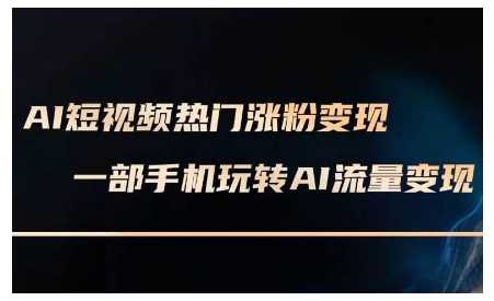 AI短视频热门涨粉变现课，AI数字人制作短视频超级变现实操课，一部手机玩转短视频变现-富爸爸项目圈