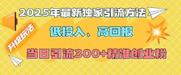 2025年最新独家引流方法，低投入高回报？当日引流300+精准创业粉-富爸爸项目圈