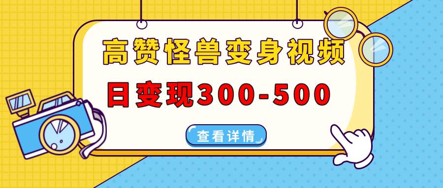 （13906期）高赞怪兽变身视频制作，日变现300-500，多平台发布（抖音、视频号、小红书-富爸爸项目圈