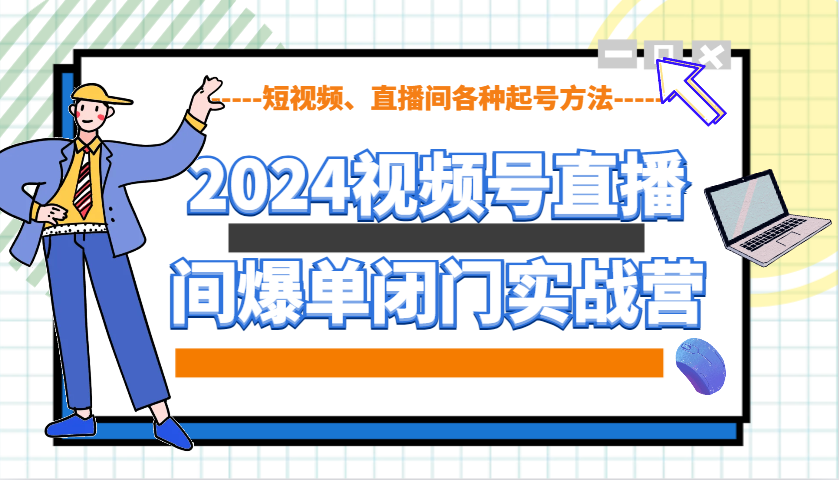 2024视频号直播间爆单闭门实战营，教你如何做视频号，短视频、直播间各种起号方法-富爸爸项目圈