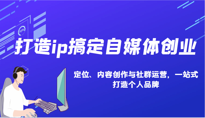 打造ip搞定自媒体创业：IP定位、内容创作与社群运营，一站式打造个人品牌-富爸爸项目圈