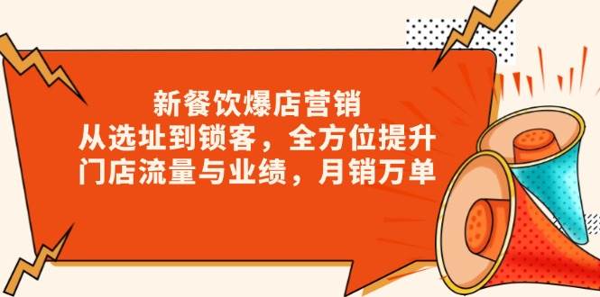 （13910期）新 餐饮爆店营销，从选址到锁客，全方位提升门店流量与业绩，月销万单-富爸爸项目圈