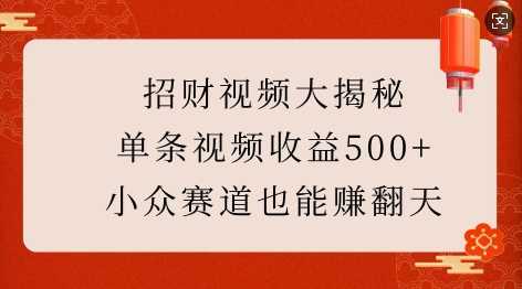 招财视频大揭秘：单条视频收益500+，小众赛道也能挣翻天!-富爸爸项目圈