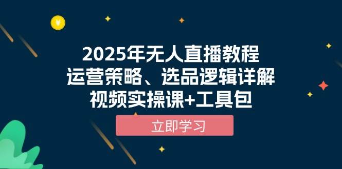 2025年无人直播教程，运营策略、选品逻辑详解，视频实操课+工具包-富爸爸项目圈