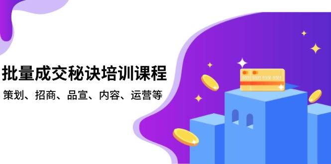 批量成交秘诀培训课程，策划、招商、品宣、内容、运营等-富爸爸项目圈