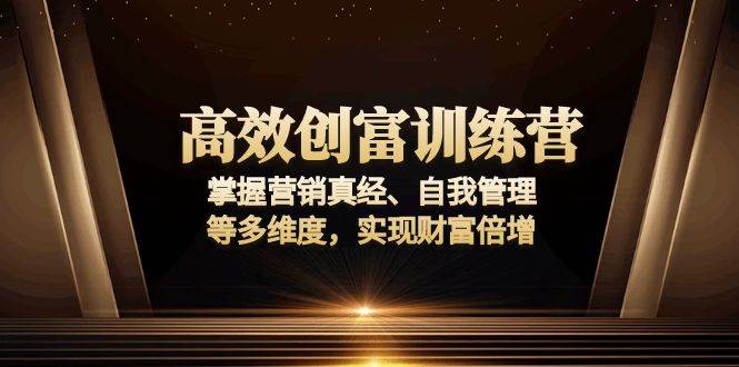（13911期）高效创富训练营：掌握营销真经、自我管理等多维度，实现财富倍增-富爸爸项目圈