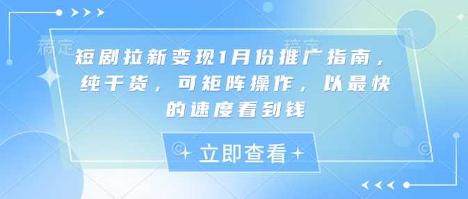 短剧拉新变现1月份推广指南，纯干货，可矩阵操作，以最快的速度看到钱-富爸爸项目圈