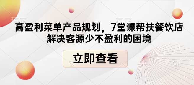 高盈利菜单产品规划，7堂课帮扶餐饮店解决客源少不盈利的困境-富爸爸项目圈