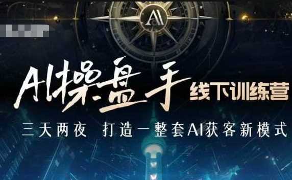 AI操盘手线下训练营，打造AI获客新模式，跟上ai时代，新商业-富爸爸项目圈