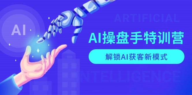（13915期）AI-操盘手特训营，解锁AI获客新模式，全面掌握AI商业应用与提示词技巧-富爸爸项目圈