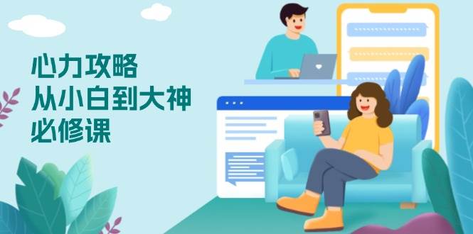 （13913期）心力 攻略，从小白到大神必修课，技能与心力独立，助你自信从容面对挑战-富爸爸项目圈