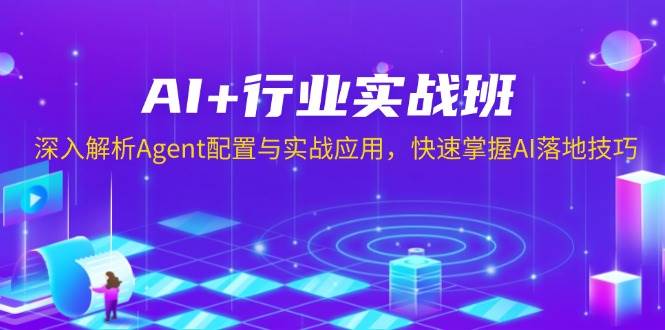 （13917期）AI+行业实战班，深入解析Agent配置与实战应用，快速掌握AI落地技巧-富爸爸项目圈
