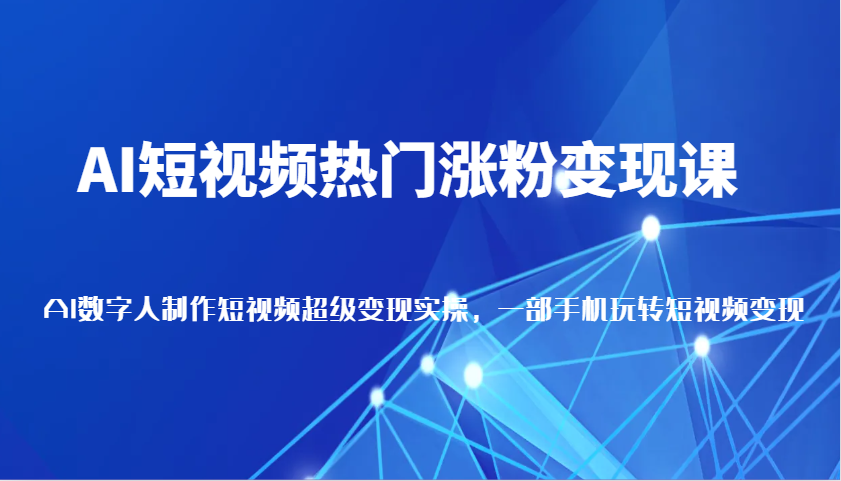 AI短视频热门涨粉变现课，AI数字人制作短视频超级变现实操，一部手机玩转短视频变现-富爸爸项目圈