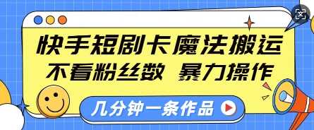 快手短剧卡魔法搬运，不看粉丝数，暴力操作，几分钟一条作品，小白也能快速上手-富爸爸项目圈