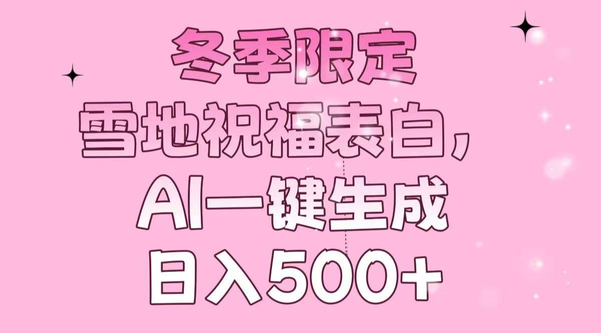 （13926期）冬季限定，雪地祝福表白，AI一键生成，日入500+-富爸爸项目圈