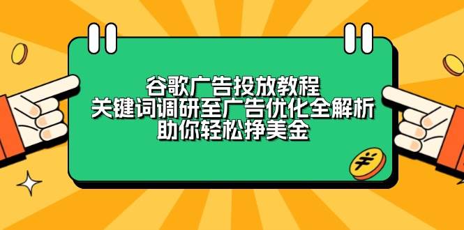 谷歌广告投放教程：关键词调研至广告优化全解析，助你轻松挣美金-富爸爸项目圈