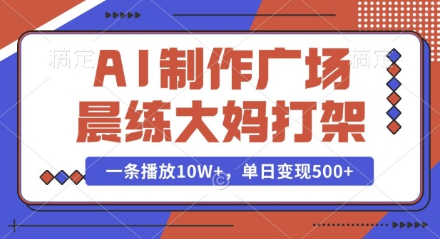 AI制作广场晨练大妈打架，一条播放10W+，单日变现多张【揭秘】-富爸爸项目圈