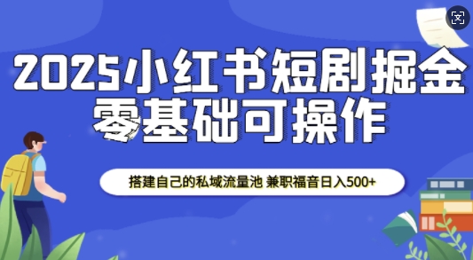 2025小红书短剧掘金，搭建自己的私域流量池，兼职福音日入5张-富爸爸项目圈