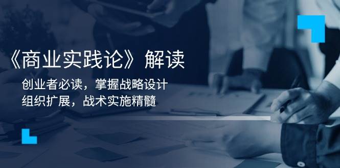 《商业实践论》解读：创业者必读，掌握战略设计，组织扩展，战术实施精髓-富爸爸项目圈