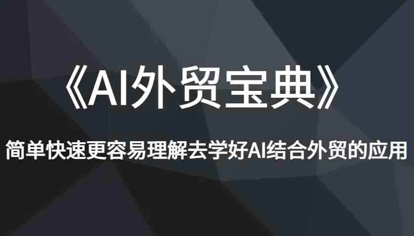 《AI外贸宝典》简单快速更容易理解去学好AI结合外贸的应用-富爸爸项目圈