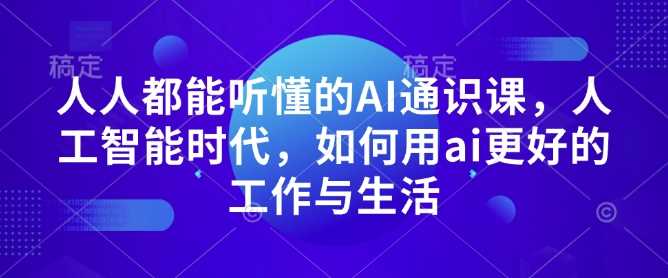 人人都能听懂的AI通识课，人工智能时代，如何用ai更好的工作与生活-富爸爸项目圈