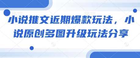 小说推文近期爆款玩法，小说原创多图升级玩法分享-富爸爸项目圈