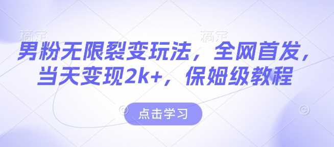 男粉无限裂变玩法，全网首发，当天变现2k+，保姆级教程【永久更新】【揭秘】-富爸爸项目圈