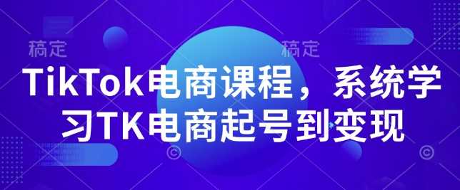 TikTok电商课程，​系统学习TK电商起号到变现-富爸爸项目圈