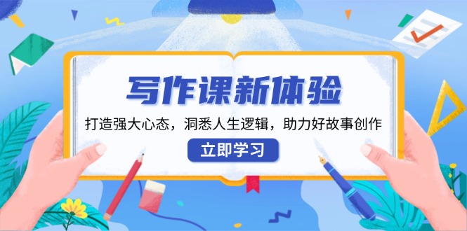 （13938期）写作课新体验，打造强大心态，洞悉人生逻辑，助力好故事创作-富爸爸项目圈