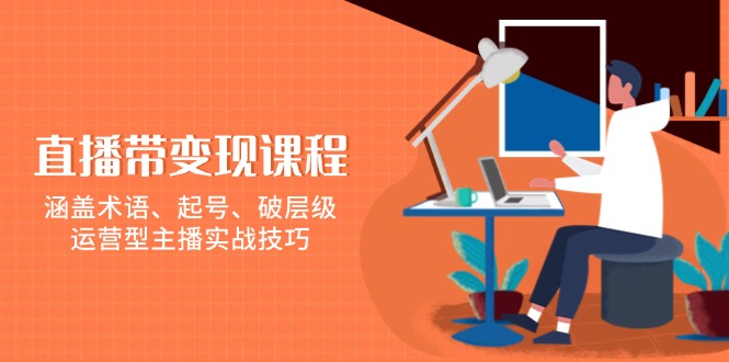 （13941期）直播带变现课程，涵盖术语、起号、破层级，运营型主播实战技巧-富爸爸项目圈