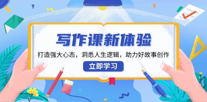 写作课新体验，打造强大心态，洞悉人生逻辑，助力好故事创作-富爸爸项目圈